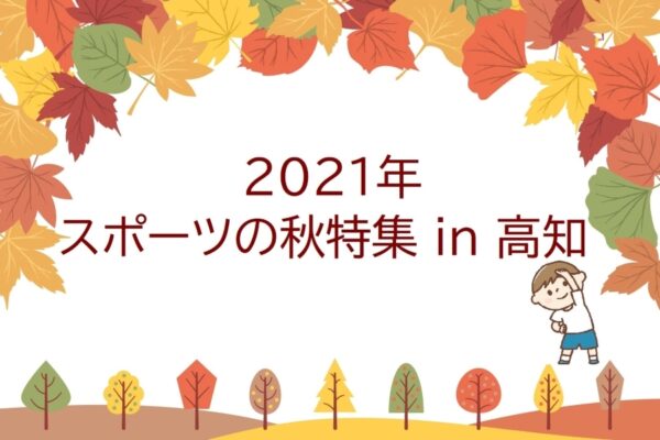 2021年・スポーツの秋特集 in 高知｜高知県内のスポーツイベントや運動できる施設・公園を紹介します
