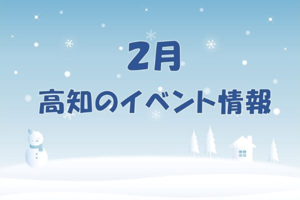 【2023年2月】冬も親子でおでかけを！高知県内のイベント情報まとめ