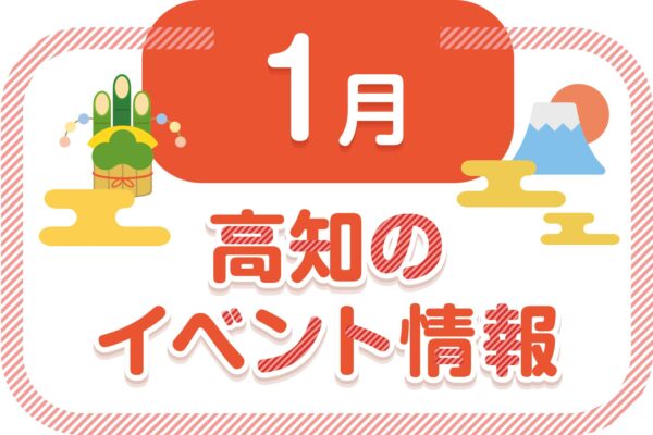 【2025年1月】高知県内のイベントまとめ｜親子で楽しめるおでかけ情報を随時更新しています