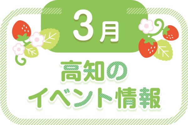 【2024年3月】高知県内のイベントまとめ｜親子で楽しめるおでかけ情報を随時更新しています