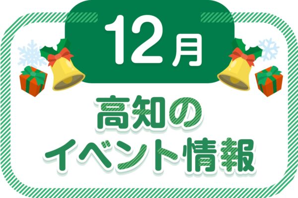 【2023年12月】高知県内のイベントまとめ｜親子で楽しめるおでかけ情報を随時更新しています
