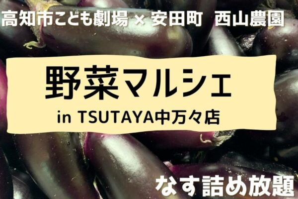 高知市で「野菜マルシェ in TSUTAYA中万々店」｜高知市こども劇場の恒例マルシェ！ナスの詰め放題もあります