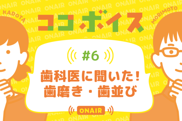 ココボイス#6「歯科医に聞いた！歯磨き・歯並び」｜ココハレの音声メディアで記事のこぼれ話、ココハレ企画、ゲストトークを配信しています