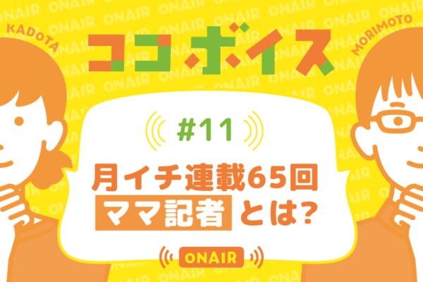 ココボイス#11「月イチ連載65回　ママ記者とは？」｜ココハレの音声メディアで子育てトークを配信しています