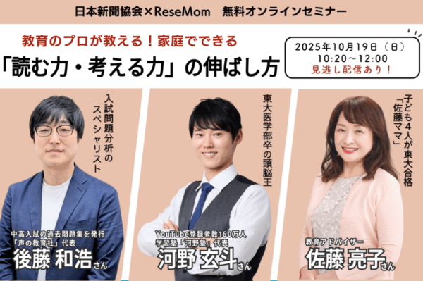 【オンライン】子育て世代向けセミナー「読む力・考える力の伸ばし方」｜わが子の読解力、思考力を伸ばすには？河野玄斗さん、後藤和浩さんが「最新入試を勝ち抜く新聞活用術」、佐藤亮子さんが「わが子を“その気”にさせる家庭での習慣」を語ります