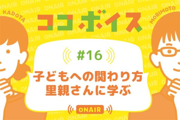 ココボイス#16「子どもへの関わり方　里親さんに学ぶ」｜ココハレの音声メディアで子育てトークを配信しています