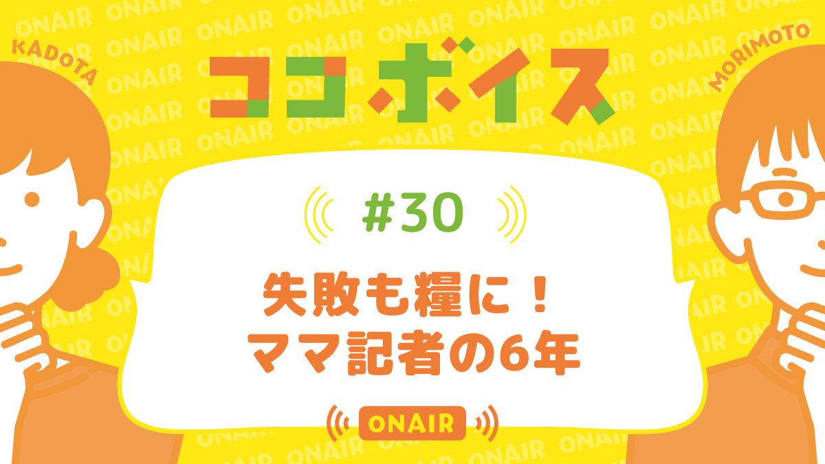 ココボイス#30「失敗も糧に！ママ記者の6年」｜ココハレの音声メディアで子育てトークを配信しています